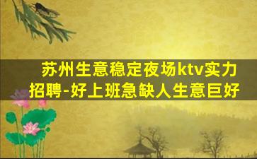 苏州生意稳定夜场ktv实力招聘-好上班急缺人生意巨好